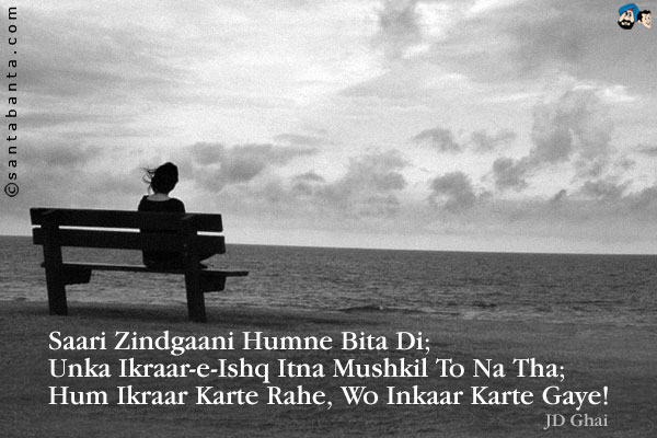 Saari Zindgaani Humne Bita Di;<br/>
Unka Ikraar-e-Ishq Itna Mushkil To Na Tha;<br/>
Hum Ikraar Karte Rahe, Wo Inkaar Karte Gaye!
