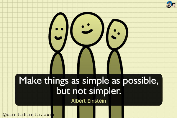 Make things as simple as possible, but not simpler.