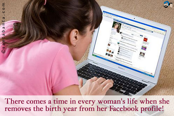 There comes a time in every woman's life when she removes the birth year from her Facebook profile!