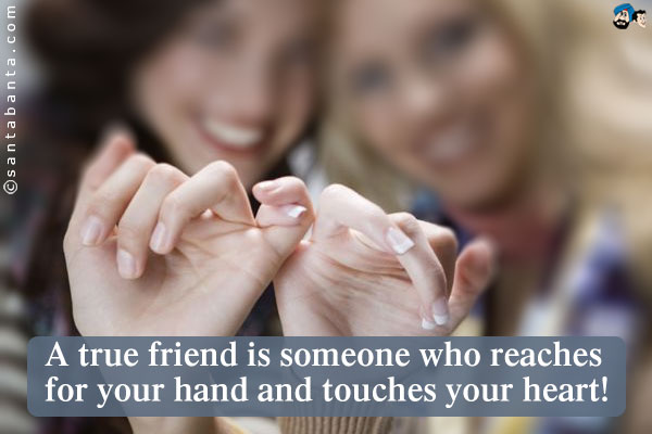 A true friend is someone who reaches for your hand and touches your heart!