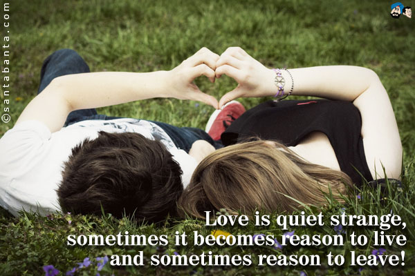 Love is quiet strange, sometimes it becomes reason to live and sometimes reason to leave!