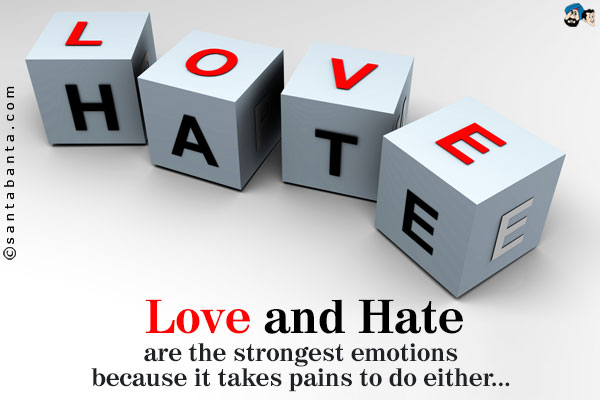 Love and hate are the strongest emotions because it takes pains to do either...