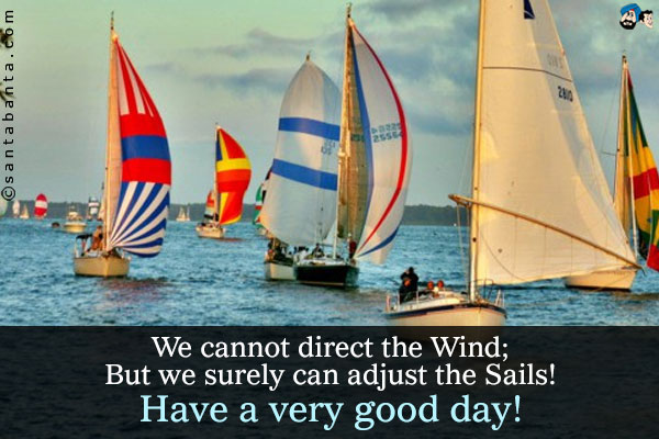 We cannot direct the Wind;<br />
But we surely can adjust the Sails!<br />
Have a very good day!