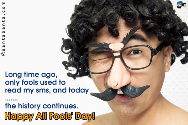 Long time ago, only fools used to read my sms, and today<br />
.<br />
..<br />
...<br />
the history continues.<br />
Happy All Fools' Day!