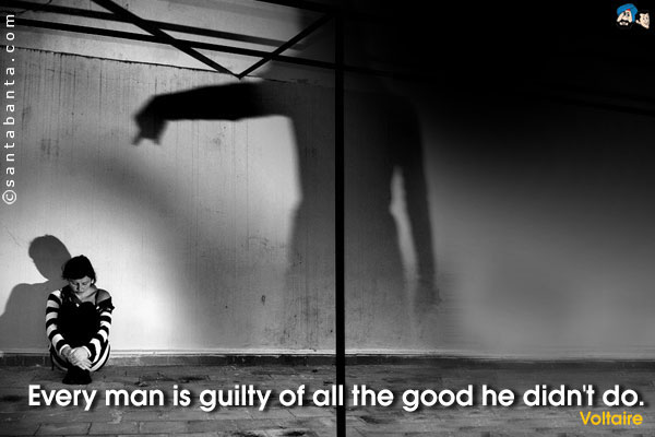 Every man is guilty of all the good he didn't do.