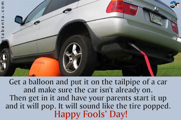 Get a balloon and put it on the tailpipe of a car and make sure the car isn't already on. Then get in it and have your parents start it up and it will pop. It will sound like the tire popped.