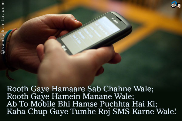 Rooth Gaye Hamaare Sab Chahne Wale;<br />
Rooth Gaye Hamein Manane Wale;<br />
Ab To Mobile Bhi Hamse Puchhta Hai Ki;<br />
Kaha Chup Gaye Tumhe Roj SMS Karne Wale!