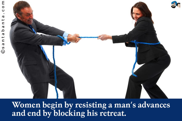 Women begin by resisting a man's advances and end by blocking his retreat.