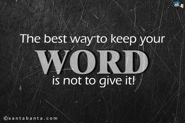 The best way to keep your word is not to give it!