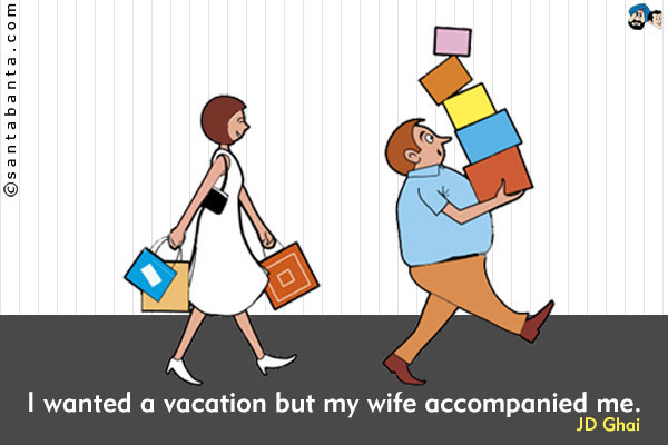 I wanted a vacation but my wife accompanied me.