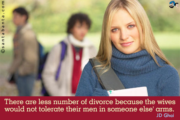 There are less number of divorce because the wives would not tolerate their men in someone else' arms.