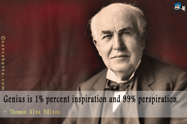 Genius is one percent inspiration and ninety-nine percent perspiration.  