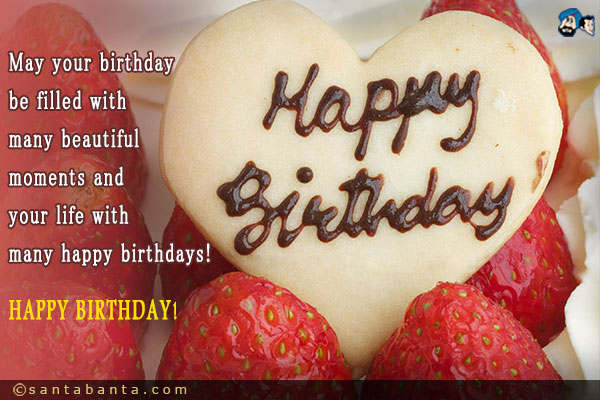 May your birthday be filled with many beautiful moments and your life with many happy birthdays!<br />
HAPPY BIRTHDAY!