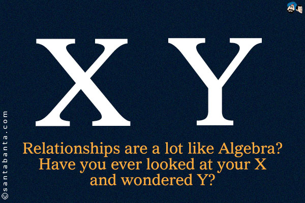 Relationships are a lot like Algebra? Have you ever looked at your X and wondered Y?