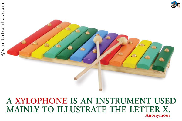 A Xylophone is an instrument used mainly to illustrate the letter X.