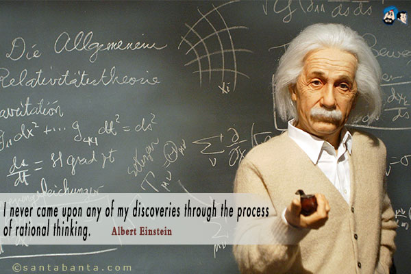 I never came upon any of my discoveries through the process of rational thinking.