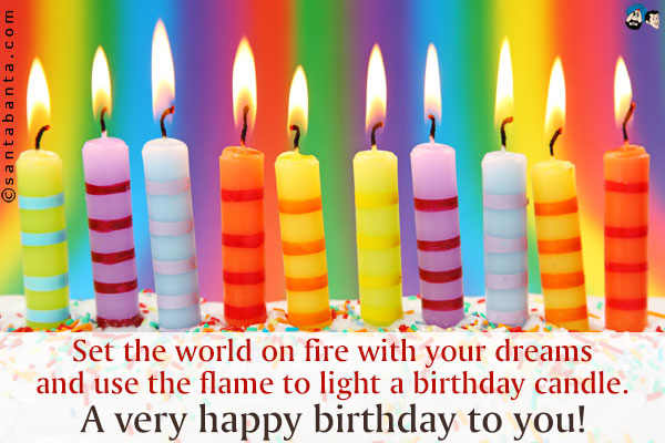 Set the world on fire with your dreams and use the flame to light a birthday candle.<br />
A very happy birthday to you!