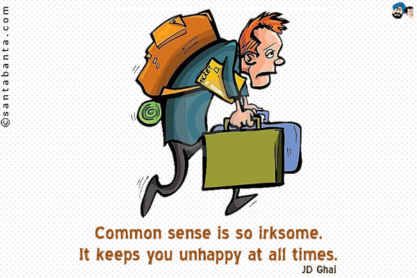 Common sense is so irksome. It keeps you unhappy at all times.