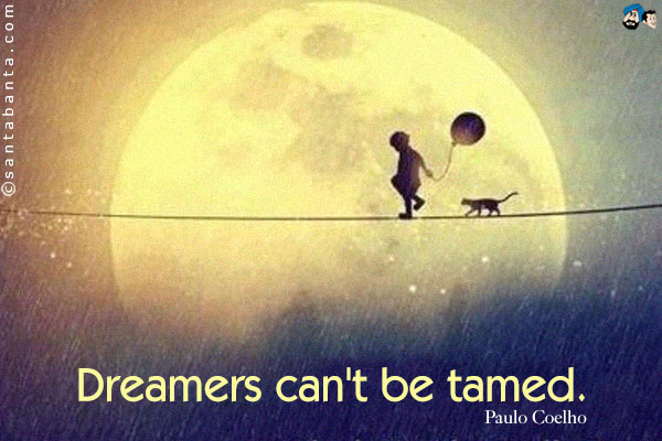 Dreamers can't be tamed.