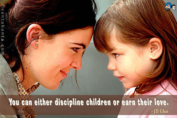 You can either discipline children or earn their love.