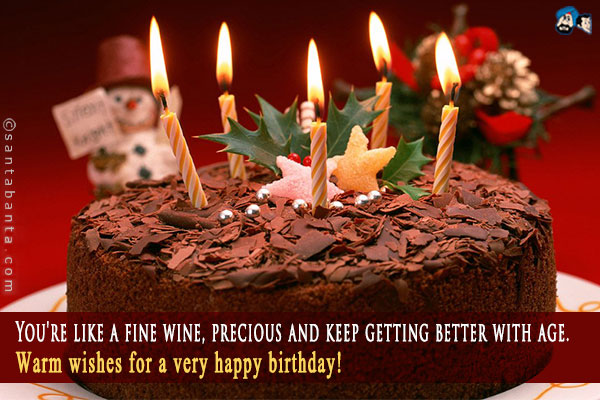 You're like a fine wine, precious and keep getting better with age.<br />
Warm wishes for a very happy birthday!