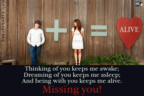 Thinking of you keeps me awake;<br />
Dreaming of you keeps me asleep;<br />
And being with you keeps me alive.<br />
Missing you!