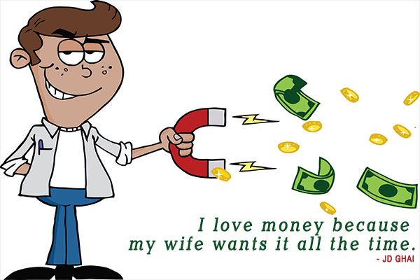 I love money because my wife wants it all the time.