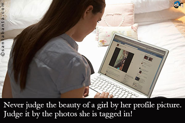 Never judge the beauty of a girl by her profile picture. Judge it by the photos she is tagged in!