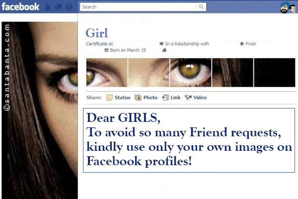 Dear GIRLS,<br />
To avoid so many Friend requests, kindly use only your own images on Facebook profiles!