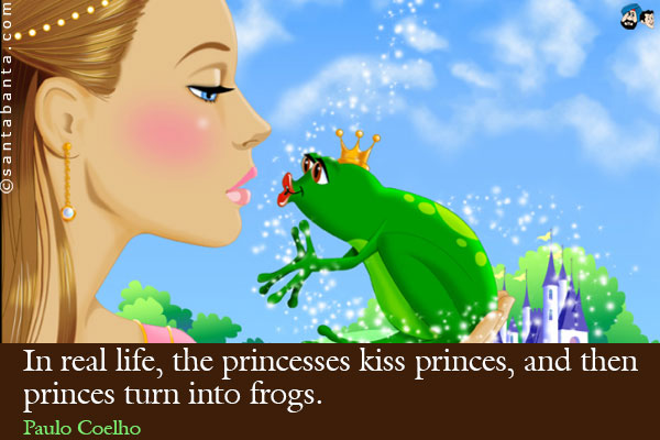 In real life, the princesses kiss princes, and then princes turn into frogs.