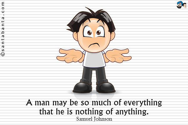 A man may be so much of everything that he is nothing of anything.