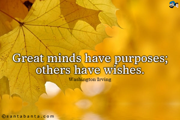 Great minds have purposes; others have wishes.