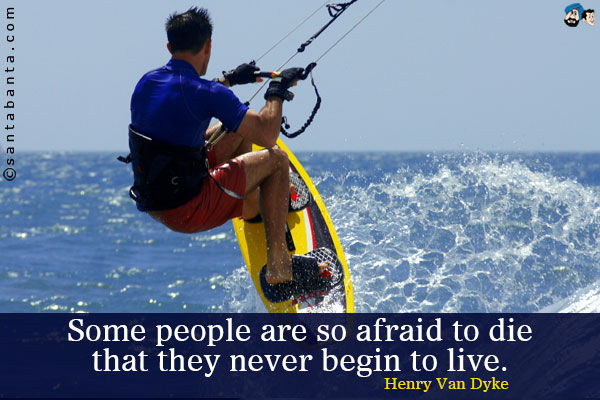 Some people are so afraid to die that they never begin to live.