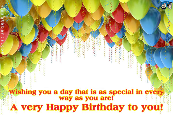 Wishing you a day that is as special in every way as you are!<br />
A very Happy Birthday to you!