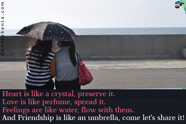 Heart is like a crystal, preserve it.<br />
Love is like perfume, spread it.<br />
Feelings are like water, flow with them.<br />
And Friendship is like an umbrella, come let's share it!