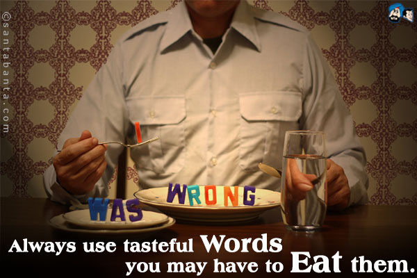 Always use tasteful words - you may have to eat them.