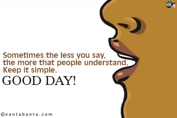 Sometimes the less you say, the more that people understand. Keep it simple.<br/>
Good Day! 