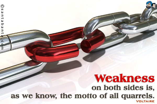 Weakness on both sides is, as we know, the motto of all quarrels.