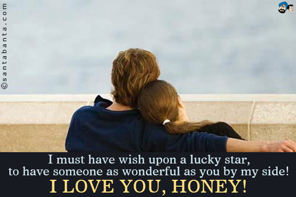 I must have wish upon a lucky star, to have someone as wonderful as you by my side!<br />
I love you, honey!