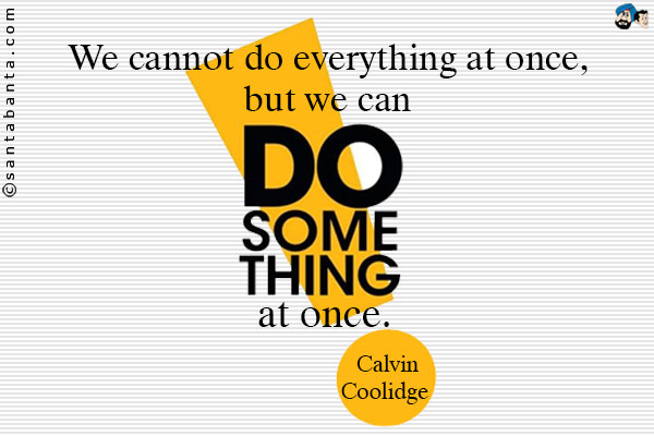 We cannot do everything at once, but we can do something at once.