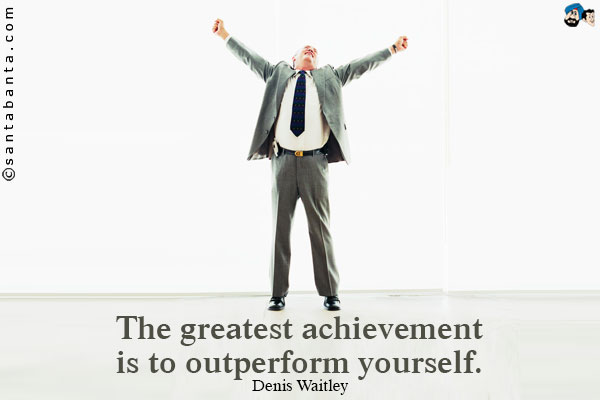 The greatest achievement is to outperform yourself.