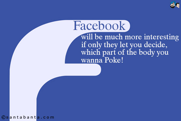 Facebook will be much more interesting if only they let you decide, which part of the body you wanna Poke!