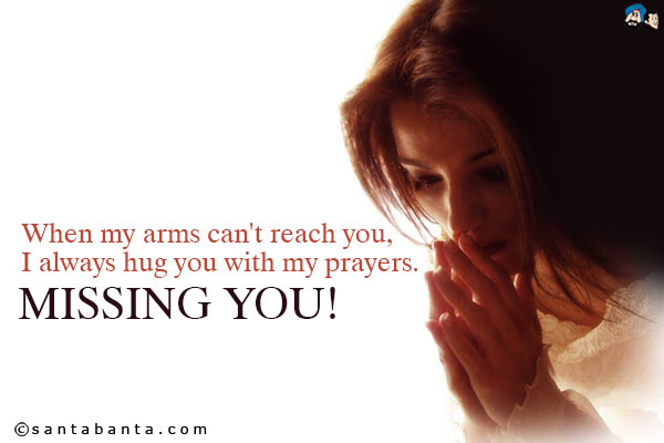 When my arms can't reach you, I always hug you with my prayers.<br />
Missing you!