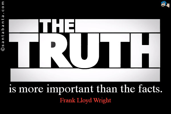 The truth is more important than the facts.