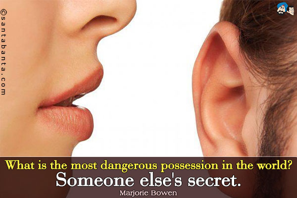 What is the most dangerous possession in the world? Someone else's secret.