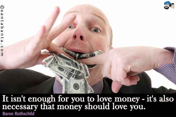 It isn't enough for you to love money - it's also necessary that money should love you.