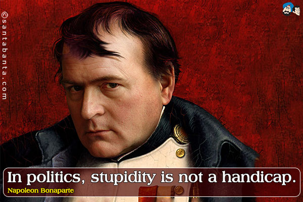 In politics, stupidity is not a handicap.