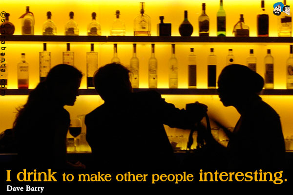 I drink to make other people interesting.