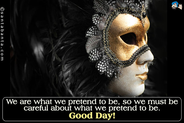 We are what we pretend to be, so we must be careful about what we pretend to be.<br />
Good Day!