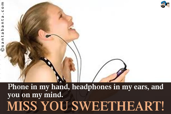 Phone in my hand, headphones in my ears, and you on my mind.<br />
Miss you sweetheart!